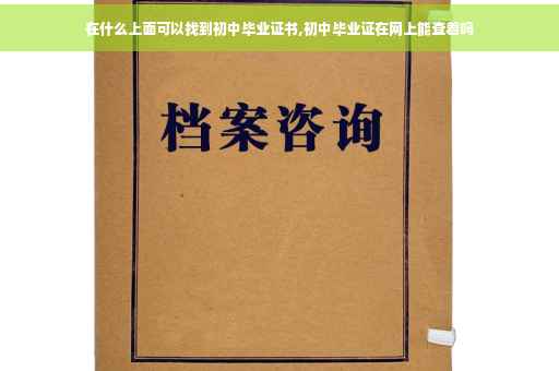 在什么上面可以找到初中毕业证书,初中毕业证在网上能查着吗