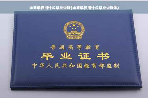 事业单位用什么毕业证好(事业单位用什么毕业证好呢)