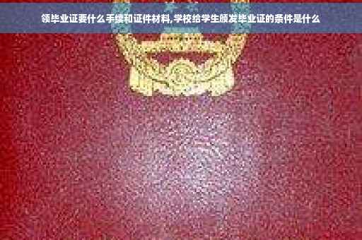 领毕业证要什么手续和证件材料,学校给学生颁发毕业证的条件是什么