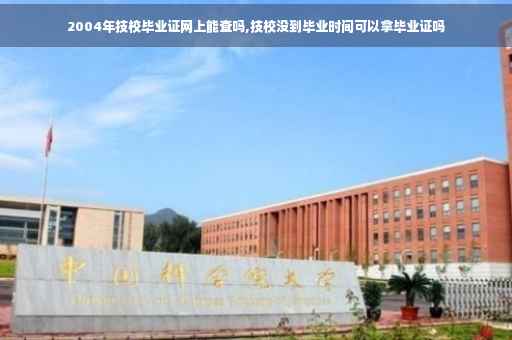2004年技校毕业证网上能查吗,技校没到毕业时间可以拿毕业证吗