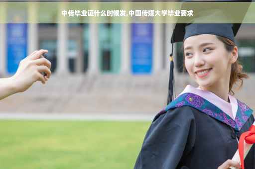 中传毕业证什么时候发,中国传媒大学毕业要求