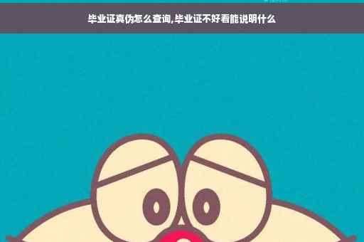 毕业证真伪怎么查询,毕业证不好看能说明什么