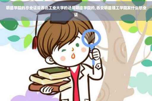明德学院的毕业证是西北工业大学的还是明德学院的,西安明德理工学院发什么毕业证