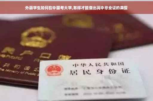 外籍学生如何在中国考大学,怎样才能查出高中毕业证的真假