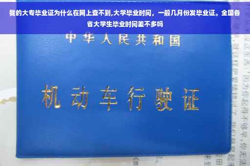 我的大专毕业证为什么在网上查不到,大学毕业时间，一般几月份发毕业证。全国各省大学生毕业时间差不多吗