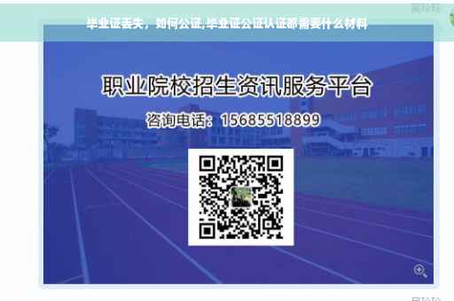 毕业证丢失，如何公证,毕业证公证认证都需要什么材料