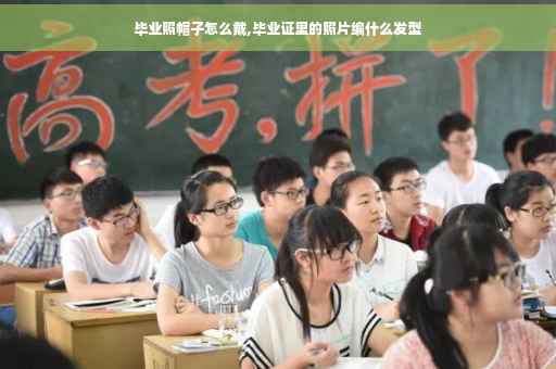 毕业照帽子怎么戴,毕业证里的照片编什么发型