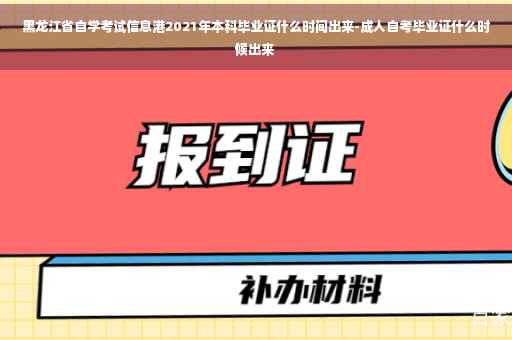 黑龙江省自学考试信息港2021年本科毕业证什么时间出来-成人自考毕业证什么时候出来
