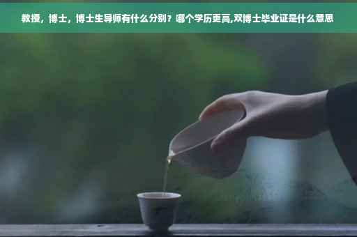 教授，博士，博士生导师有什么分别？哪个学历更高,双博士毕业证是什么意思