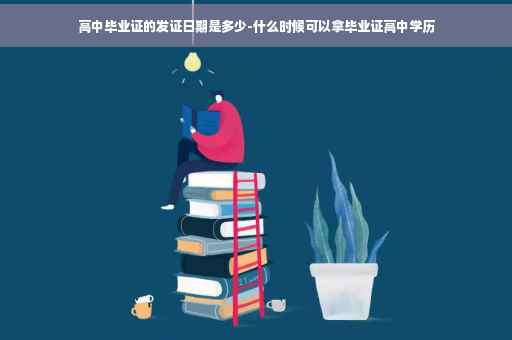 高中毕业证的发证日期是多少-什么时候可以拿毕业证高中学历