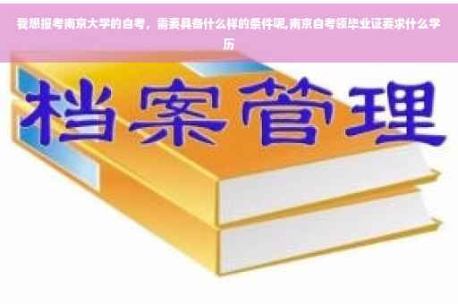 我想报考南京大学的自考，需要具备什么样的条件呢,南京自考领毕业证要求什么学历
