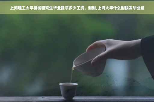 上海理工大学机械研究生毕业能拿多少工资，谢谢,上海大学什么时候发毕业证