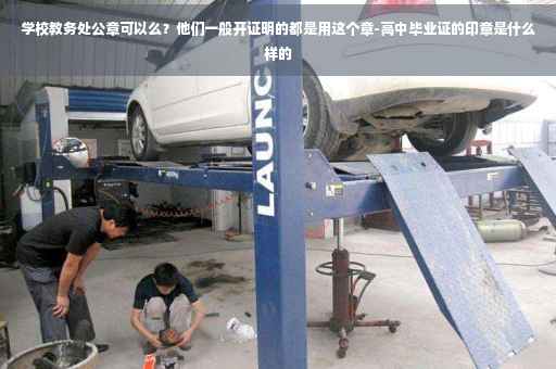 学校教务处公章可以么？他们一般开证明的都是用这个章-高中毕业证的印章是什么样的