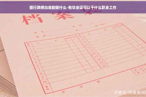 银行跳槽出来能做什么-有毕业证可以干什么职业工作