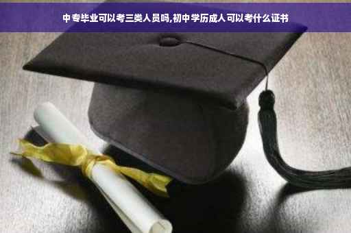 中专毕业可以考三类人员吗,初中学历成人可以考什么证书
