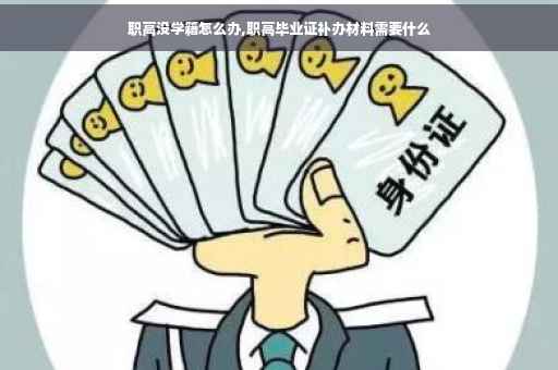 职高没学籍怎么办,职高毕业证补办材料需要什么