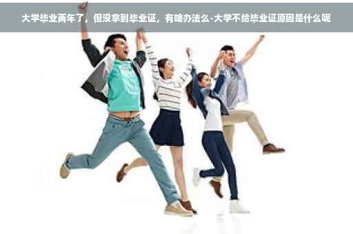 大学毕业两年了，但没拿到毕业证，有啥办法么-大学不给毕业证原因是什么呢