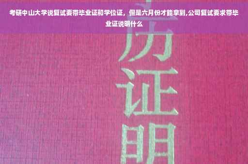 考研中山大学说复试要带毕业证和学位证，但是六月份才能拿到,公司复试要求带毕业证说明什么