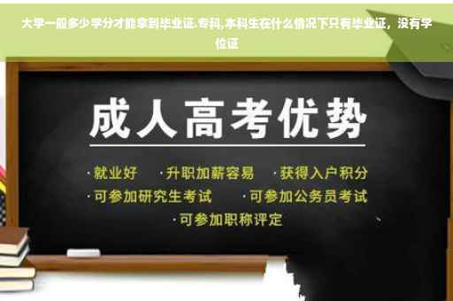 大学一般多少学分才能拿到毕业证.专科,本科生在什么情况下只有毕业证，没有学位证