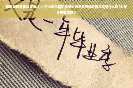 表演者没有机械表演权,北京电影学院和北京电影学院继续教育学院有什么区别?毕业后有差距么