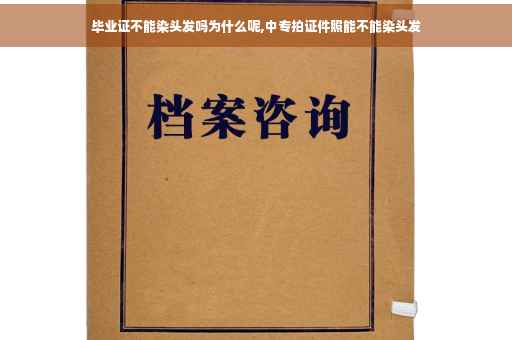 毕业证不能染头发吗为什么呢,中专拍证件照能不能染头发