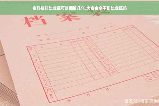 专科挂科毕业证可以保留几年,大专会拿不到毕业证吗