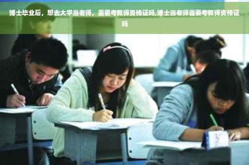 博士毕业后，想去大学当老师，需要考教师资格证吗,博士当老师需要考教师资格证吗