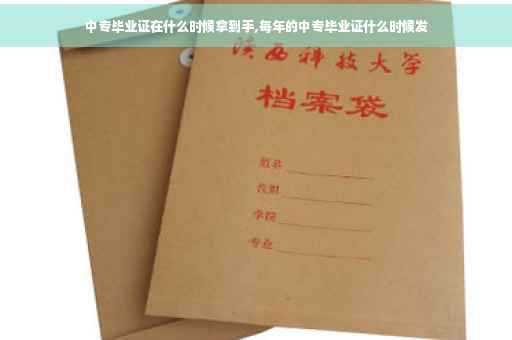 中专毕业证在什么时候拿到手,每年的中专毕业证什么时候发