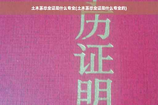土木系毕业证是什么专业(土木系毕业证是什么专业的)