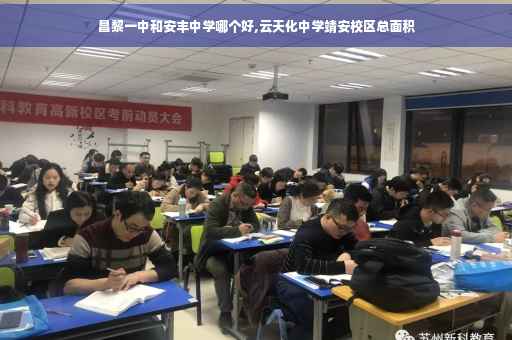 昌黎一中和安丰中学哪个好,云天化中学靖安校区总面积