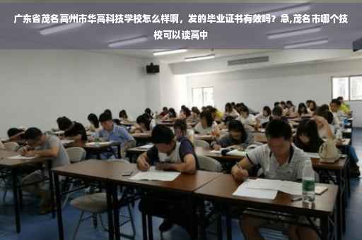广东省茂名高州市华高科技学校怎么样啊，发的毕业证书有效吗？急,茂名市哪个技校可以读高中