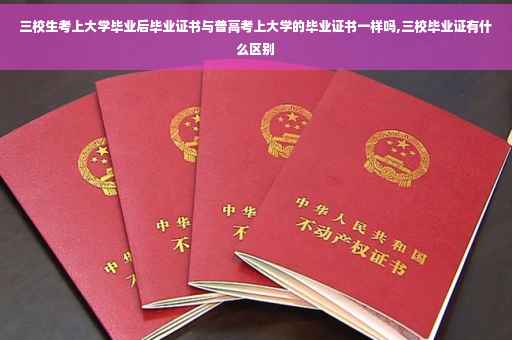 三校生考上大学毕业后毕业证书与普高考上大学的毕业证书一样吗,三校毕业证有什么区别