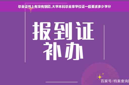 毕业证书上有没有钢印,大学本科毕业拿学位证一般要求多少学分