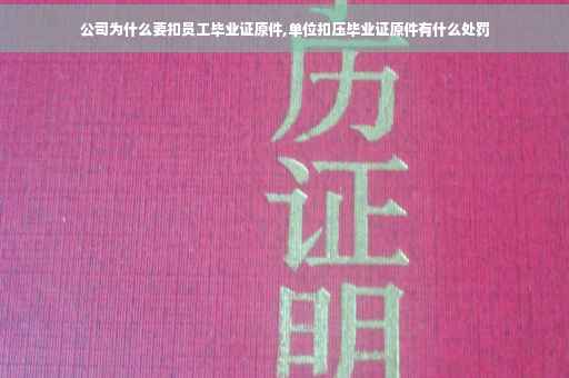 公司为什么要扣员工毕业证原件,单位扣压毕业证原件有什么处罚