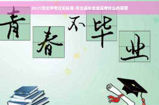 2021河北学考过关标准-河北高中毕业证考什么内容啊
