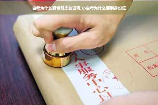 自考为什么要专科毕业证呢,小自考为什么要刷身份证