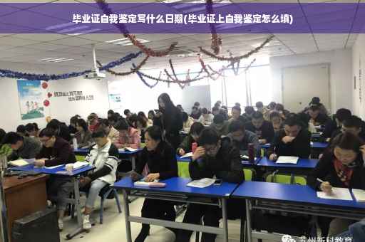 毕业证自我鉴定写什么日期(毕业证上自我鉴定怎么填)