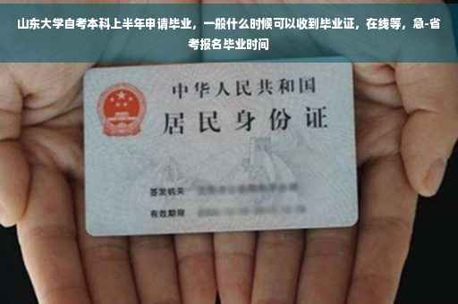 山东大学自考本科上半年申请毕业，一般什么时候可以收到毕业证，在线等，急-省考报名毕业时间