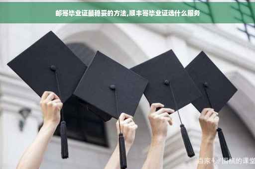 邮寄毕业证最稳妥的方法,顺丰寄毕业证选什么服务
