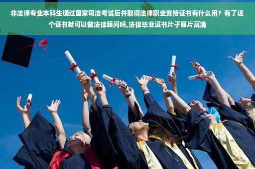 非法律专业本科生通过国家司法考试后并取得法律职业资格证书有什么用？有了这个证书就可以做法律顾问吗,法律毕业证书片子图片高清