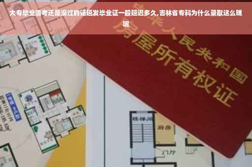 大专毕业清考还是没过的话延发毕业证一般延迟多久,吉林省专科为什么录取这么晚呢