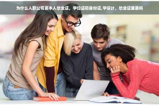 为什么入职公司要本人毕业证，学位证和身份证,学设计，毕业证重要吗