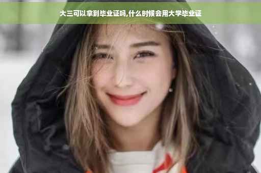 大三可以拿到毕业证吗,什么时候会用大学毕业证