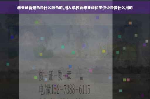 毕业证背景色是什么颜色的,用人单位要毕业证和学位证是做什么用的