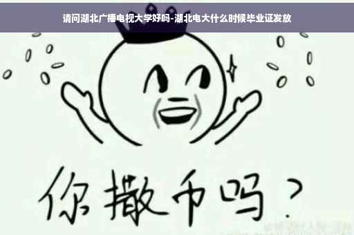 请问湖北广播电视大学好吗-湖北电大什么时候毕业证发放