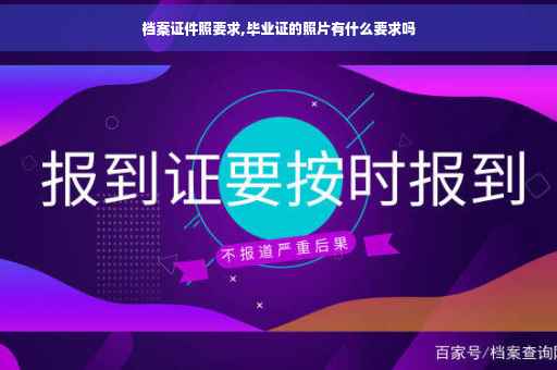 档案证件照要求,毕业证的照片有什么要求吗