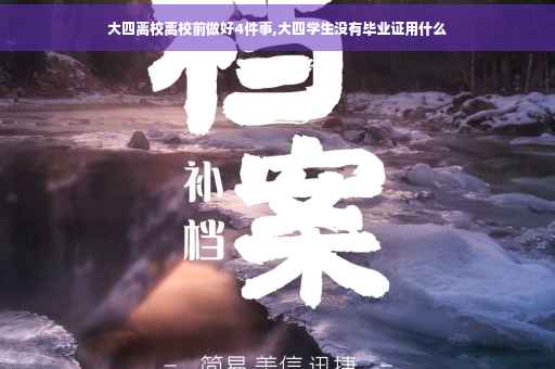 大四离校离校前做好4件事,大四学生没有毕业证用什么