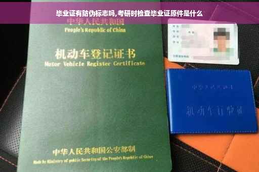 毕业证有防伪标志吗,考研时检查毕业证原件是什么