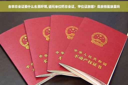 去拿毕业证要什么东西好呢,请问单位把毕业证，学位证放哪？是放档案袋里吗