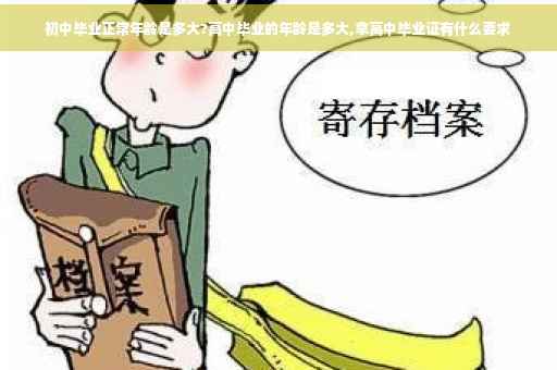 初中毕业正常年龄是多大?高中毕业的年龄是多大,拿高中毕业证有什么要求